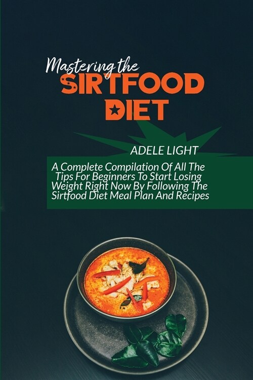 Mastering The Sirtfood Diet: A Self-Help Guide To Understanding Sirtfood Diet For Weight Loss And Healthy Eating, Delicious Recipes And Meal Plan T (Paperback)