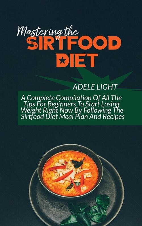 Mastering The Sirtfood Diet: A Self-Help Guide To Understanding Sirtfood Diet For Weight Loss And Healthy Eating, Delicious Recipes And Meal Plan T (Hardcover)