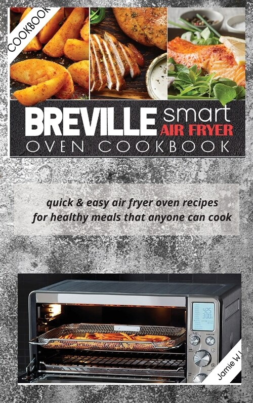 Breville Smart Air Fryer Oven Cookbook: Quick & Easy Air Fryer Oven Recipes for Healthy Meals That Anyone Can Cook (Hardcover)