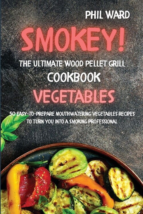 Smokey! The Ultimate Wood Pellet Grill Cookbook - Vegetables: 50 Easy to Prepare Mouthwatering Vegetables Recipes to Turn You into a Smoking Professio (Paperback)