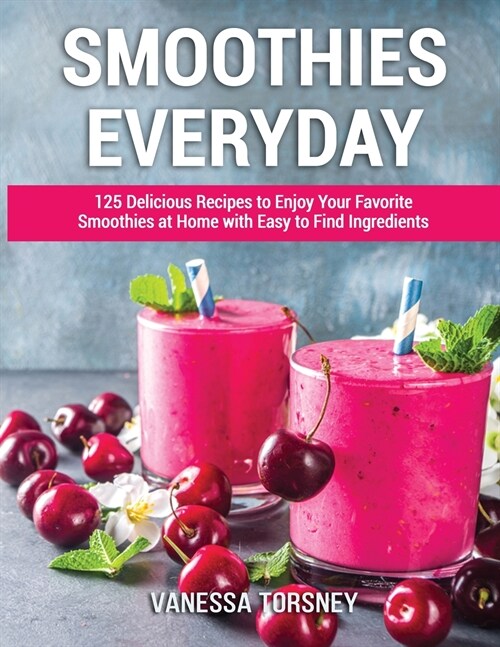 Smoothies Everyday: 125 Delicious Recipes to Enjoy Your Favorite Smoothies at Home with Easy to Find Ingredients (Paperback)