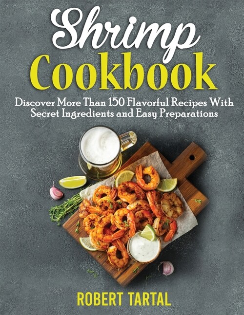 Shrimp Cookbook: Discover More Than 150 Flavorful Recipes With Secret Ingredients and Easy Preparations (Paperback)