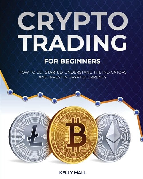 Crypto Trading for Beginners: How to Get Started, Understand the Indicators and Invest in Cryptocurrency (Paperback)