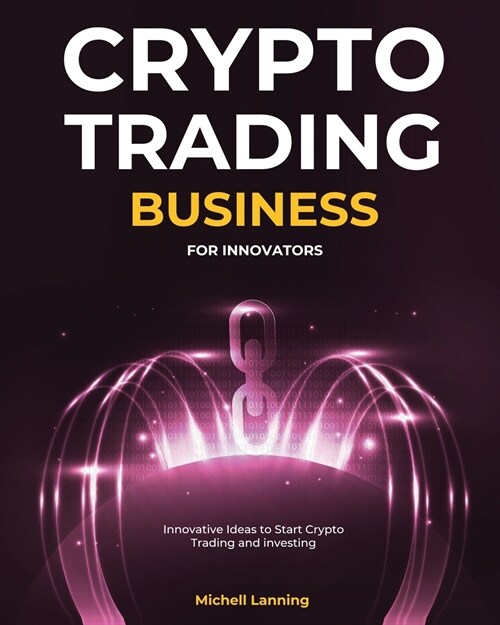 Crypto Trading Business for Innovators: Innovative Ideas to Start Crypto Trading and investing (Paperback)
