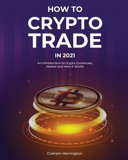 How to Trade Crypto in 2021: An Introduction to Crypto Currencies, Market and How it Works (Paperback)