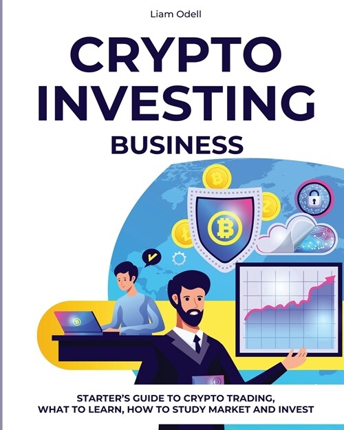 Crypto Investing Business: Starters Guide to Crypto Trading, What to Learn, How to Study Market and Invest (Paperback)