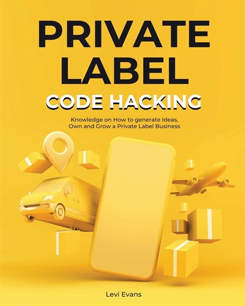Private Label Code Hacking: Knowledge on How to generate Ideas, Own and Grow a Private Label Business (Paperback)