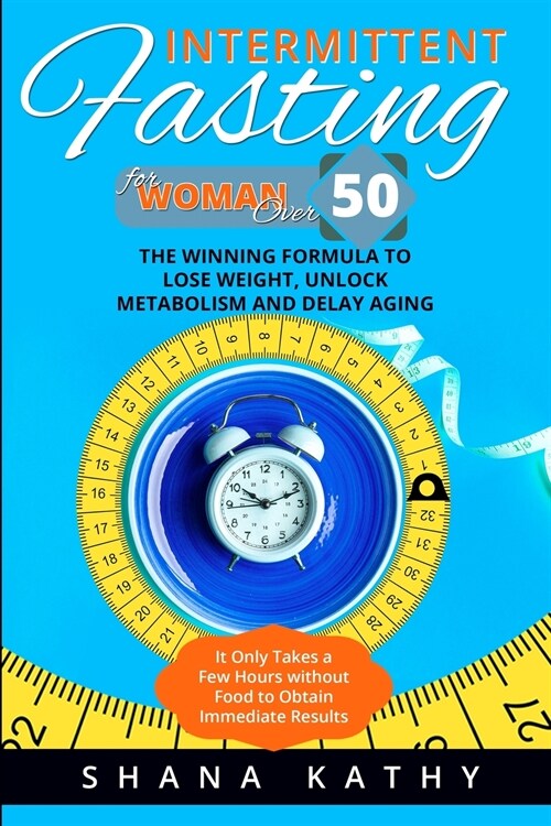 Intermittent Fasting for Women Over 50: The Winning Formula to Lose Weight, Unlock Metabolism and Delay Aging. It Only Takes a Few Hours without Food (Paperback)