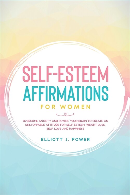 Self-Esteem Affirmations for Women: Overcome Anxiety and Rewire Your Brain to Create an Unstoppable Attitude for Self-Esteem, Weight Loss, Self-Love a (Paperback)