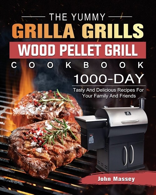 The Yummy Grilla Grills Wood Pellet Grill Cookbook: 1000-Day Tasty And Delicious Recipes For Your Family And Friends (Paperback)