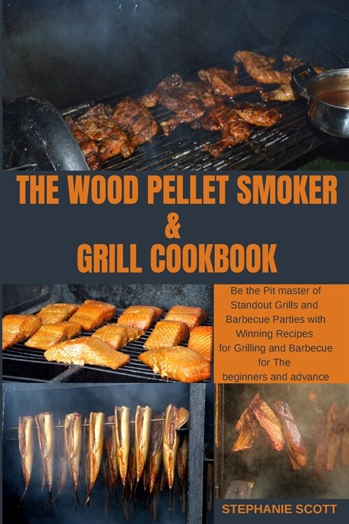 The Wood Pellet Smoker & Grill Cookbook: Be the Pit master of Standout Grills and Barbecue Parties with Winning Recipes for Grilling and Barbecue for (Paperback)