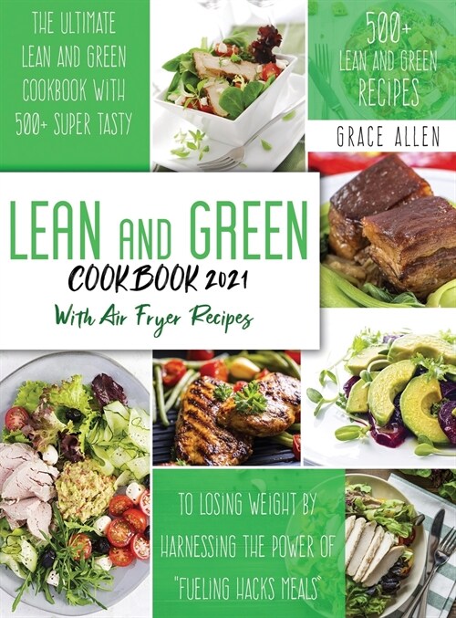 Lean And Green Cookbook 2021: The Ultimate Lean and Green Cookbook With 500+ Lean and Green Recipes to Losing Weight By Harnessing The Power Of Fue (Hardcover)