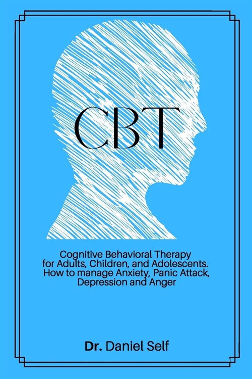 CBT: Cognitive Behavioral Therapy for Adults, Children and Adolescents. How to manage Anxiety, Panic Attack, Depression and (Paperback)