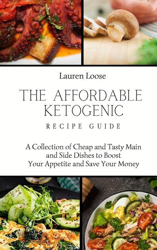 The Affordable Ketogenic Recipe Guide: A Collection of Cheap and Tasty Main and Side Dishes to Boost Your Appetite and Save Your Money (Hardcover)