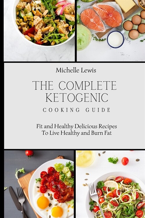 The Complete Ketogenic Cooking Guide: Fit and Healthy Delicious Recipes To Live Healthy and Burn Fat (Paperback)