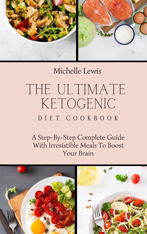 The Ultimate Ketogenic Diet Cookbook: A Step-By-Step Complete Guide With Irresistible Meals To Boost Your Brain (Hardcover)