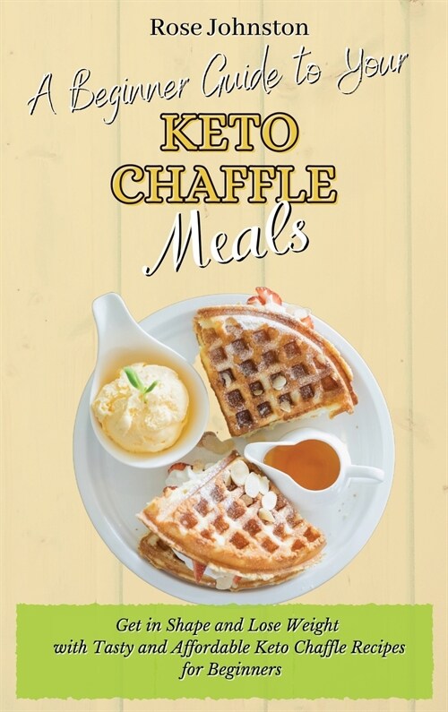 A Beginner Guide to Your Keto Chaffle Meals: Get in Shape and Lose Weight with Tasty and Affordable Keto Chaffle Recipes for Beginners (Hardcover)