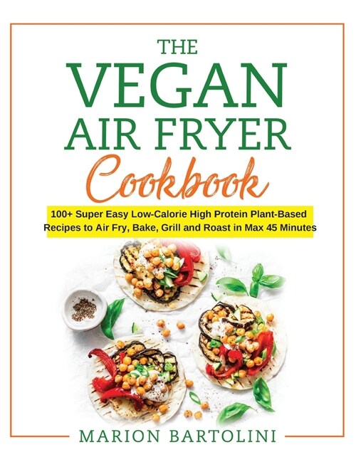 Vegan Air Fryer Cookbook: 100+ Super Easy Low-Calorie High Protein Plant-Based Recipes to Air Fry, Bake, Grill and Roast in Max 45 Minutes (Hardcover)