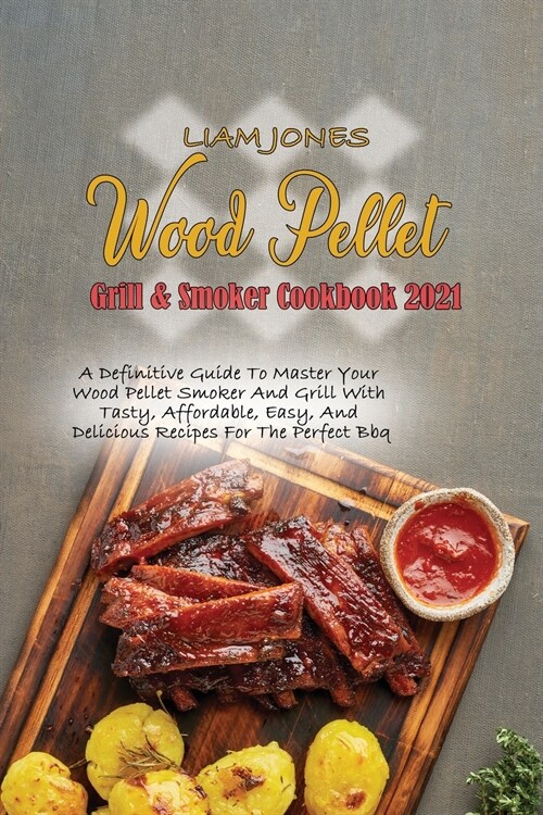 Wood Pellet Grill & Smoker Cookbook 2021: A Definitive Guide To Master Your Wood Pellet Smoker And Grill With Tasty, Affordable, Easy, And Delicious R (Paperback)