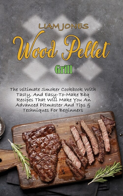 Wood Pellet Grill: Life-Changing Guide To Master Your Wood Pellet Grill & Smoker And Improve Your Skills With Easy And Tasty Recipes And (Hardcover)