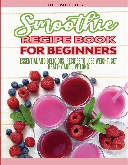 Smoothie Recipe Book for Beginners: Essential and Delicious, Recipes to Lose Weight, Get Healthy and Live Long (Paperback)