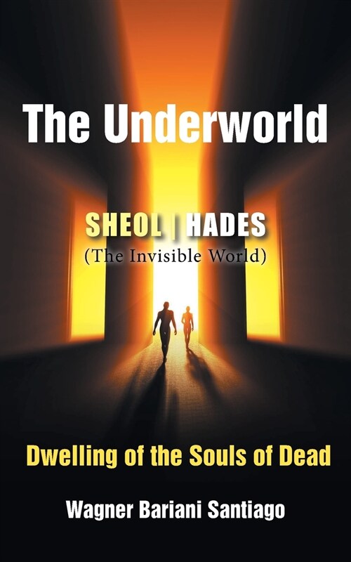 The Underworld: SHEOL- HADES (The Invisible World): Dwelling of the Souls of Dead (Paperback)