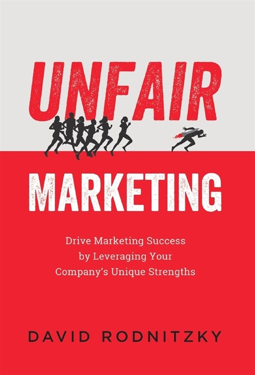 Unfair Marketing: Drive Marketing Success by Leveraging Your Companys Unique Strengths (Hardcover)