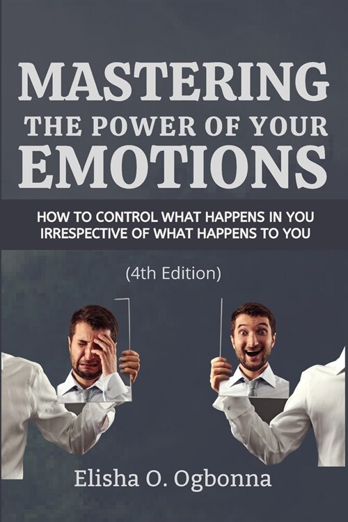 Mastering the Power of your Emotions: How to control what happens in you irrespective of what happens to you (Paperback, 4)