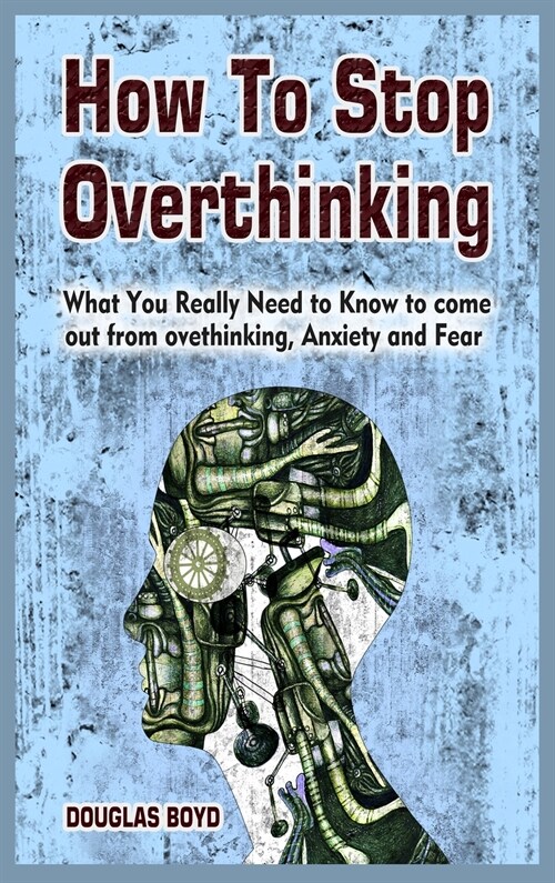 How To Stop Overthinking: What You Really Need to Know to come out from overthinking, Anxiety and Fear (Hardcover)
