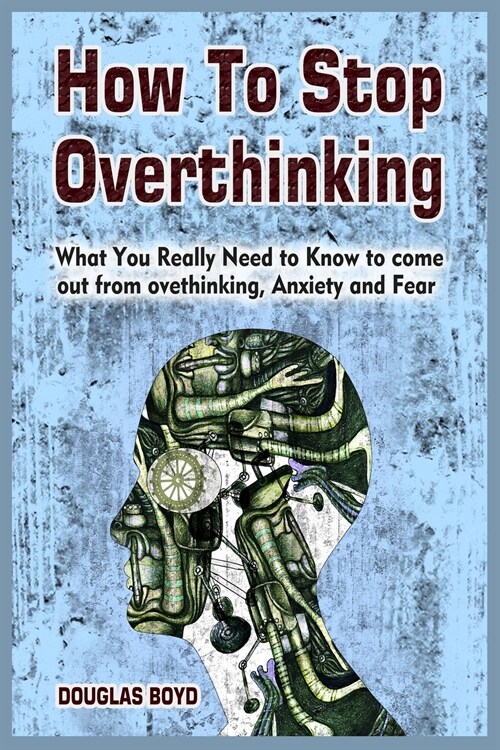 How To Stop Overthinking: What You Really Need to Know to come out from overthinking, Anxiety and Fear (Paperback)