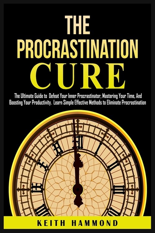 The Procrastination Cure: The Ultimate Guide to Defeat Your Inner Procrastinator, Mastering Your Time, And Boosting Your Productivity: Learn Sim (Paperback)