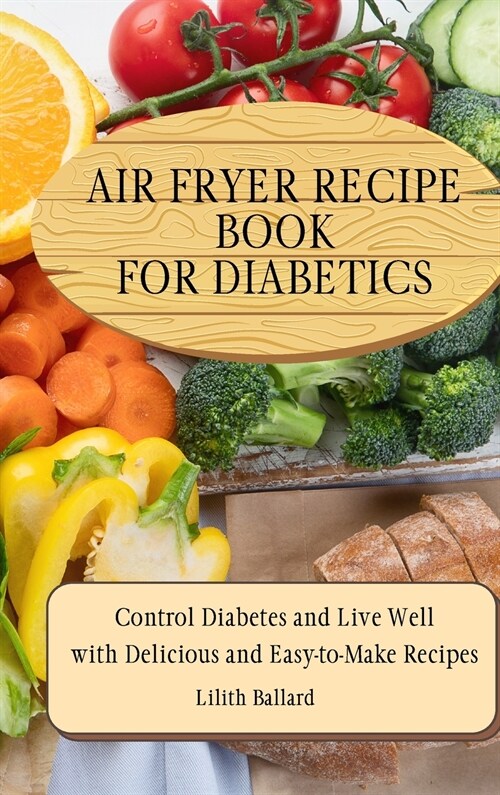 Air Fryer Recipes For Diabetics: Control Diabetes and Live Well With Delicious Easy-to-Make Recipes (Hardcover)