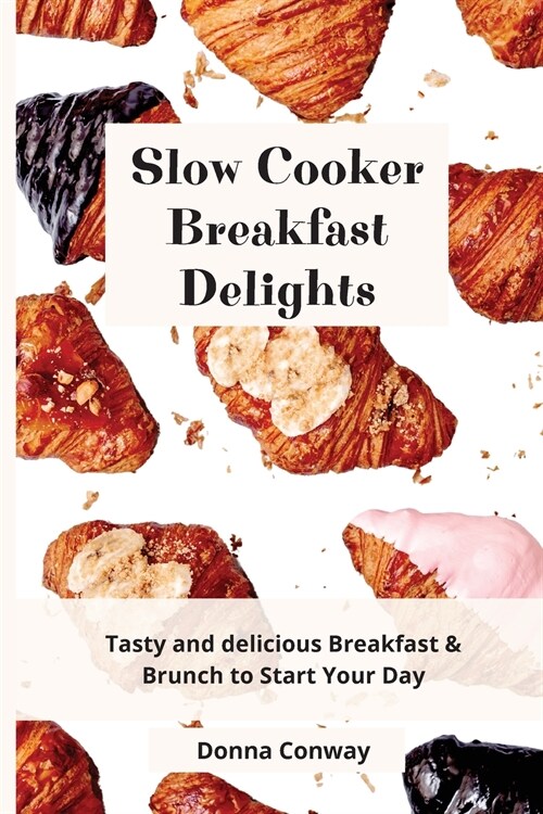 Slow Cooker Breakfast Delights: Tasty and delicious Breakfast & Brunch to Start Your Day (Paperback)