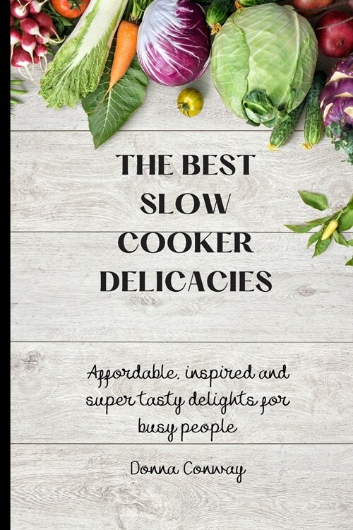 The best Slow Cooker Delicacies: Affordable, inspired and super tasty delights for busy people (Paperback)