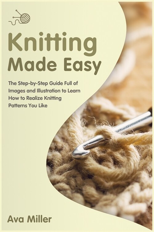 Knitting Made Easy: The Step-by-Step Guide Full of Images and Illustration to Learn How to Realise Knitting Pat- terns You Like (Paperback)