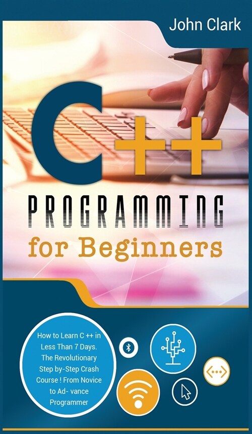 C++ Programming for Beginners: How to Learn C++ in Less Than 7 Days. The Revolutionary Step-by- Step Crash Course From Novice to Advance Programmer (Hardcover, 2, Hardback Black)