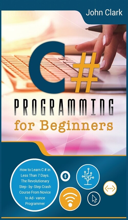 C# Programming for Beginners: How to Learn C# in Less Than 7 Days. The Revolutionary Step-by- Step Crash Course From Novice to Advance Programmer (Hardcover, 2, Hardback Black)