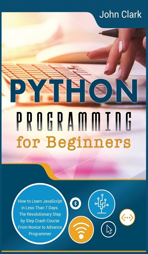 Python Programming for Beginners: How to Learn Python in Less Than 7 Days. The Revolutionary Step-by-Step Crash Course From Novice to Advance Programm (Hardcover, 2, Hardback Black)