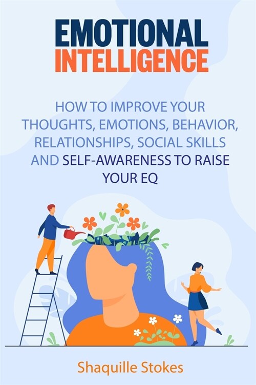 Emotional Intelligence: How to Improve Your Thoughts, Emotions, Behavior, Relationships, Social Skills and Self-awareness to Raise Your EQ (Paperback)