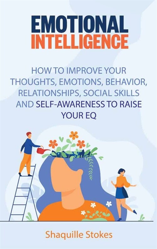 Emotional Intelligence: How to Improve Your Thoughts, Emotions, Behavior, Relationships, Social Skills and Self-awareness to Raise Your EQ (Hardcover)