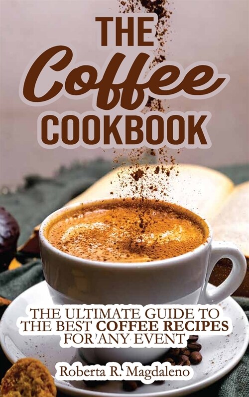 The Coffee Cookbook: The Ultimate Guide to The Best Coffee Recipes for Any Event (Hardcover)