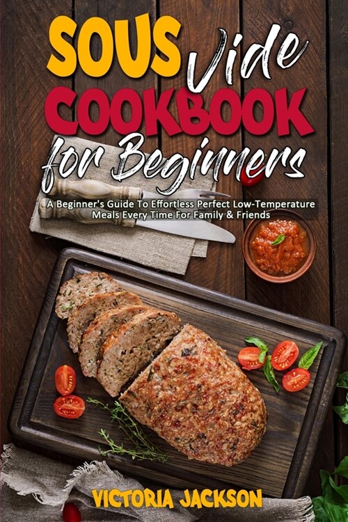 Sous Vide Cookbook for Beginners: A Beginners Guide To Effortless Perfect Low-Temperature Meals Every Time For Family & Friends (Paperback)