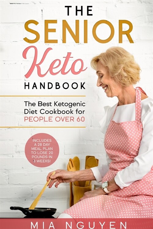 The Senior Keto Handbook: The Best Ketogenic Diet Cookbook for People over 60 (Includes a 28 Day Meal Plan to Lose 20 Pounds in 3 Weeks!) (Paperback)