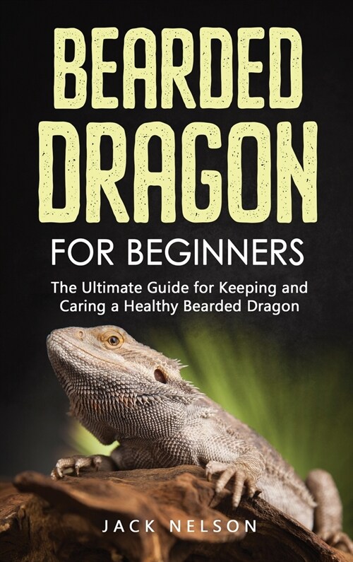 Bearded Dragon for Beginners: The Ultimate Guide for Keeping and Caring a Healthy Bearded Dragon (Hardcover)