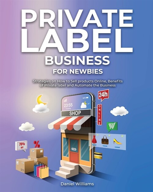 Private Label Business for Newbies: Strategies on How to Sell products Online, Benefits of Private label and Automate the Business (Paperback)