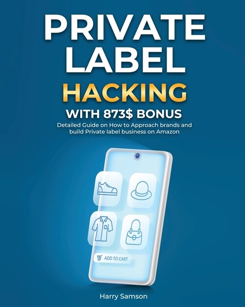 Private Label Hacking with 873$ Bonus: Detailed Guide on How to Approach brands and build Private label business on Amazon (Paperback)