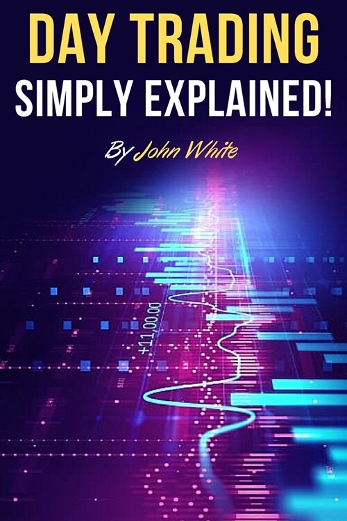 Day Trading Simply Explained!: A Comprehensive Introduction to the World of Stock Day Trading and Forex (Paperback)