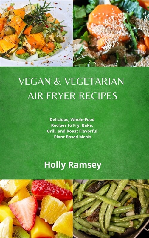 Vegan and Vegetarian Air Fryer Recipes: Delicious, Whole-Food Recipes to Fry, Bake, Grill, and Roast Flavorful Plant Based Meals (Hardcover)