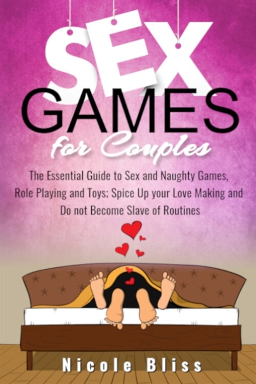 Sex Games For Couples: The Essential Guide to Sex and Naughty Games, Role Playing and Toys, Spice Up your Love Making and Do not Become Slave (Paperback)