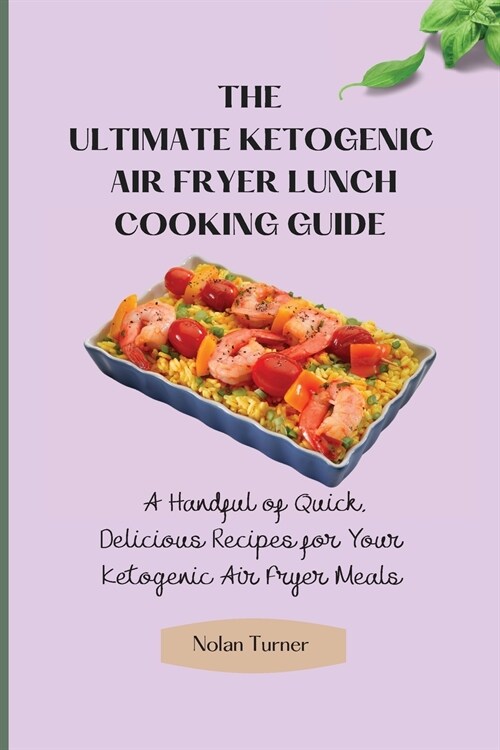 The Ultimate Ketogenic Air Fryer Lunch Cooking Guide: A Handful of Quick, Delicious Recipes for Your Ketogenic Air Fryer Meals (Paperback)